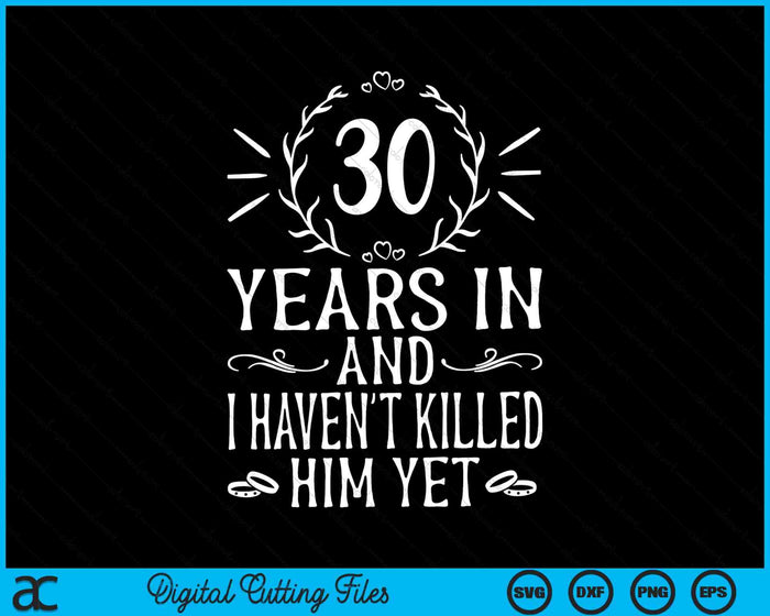 30 Years In And I Haven't Killed Him Yet 30th Wedding Anniversary SVG PNG Digital Cutting Files 30 Years In And I Haven't Killed Him Yet 30th Wedding Anniversary SVG PNG Digital Cutting Files