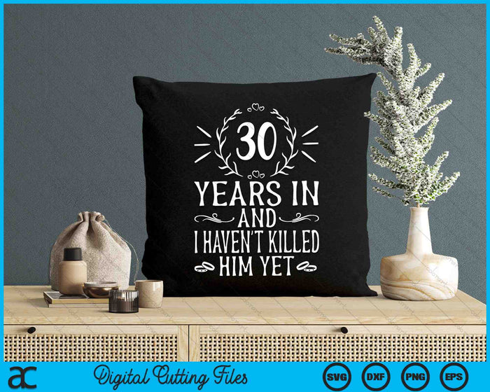 30 Years In And I Haven't Killed Him Yet 30th Wedding Anniversary SVG PNG Digital Cutting Files 30 Years In And I Haven't Killed Him Yet 30th Wedding Anniversary SVG PNG Digital Cutting Files
