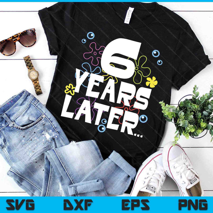6 Year Later Six 6 Year Old Birthday SVG PNG Digital Printable Files 6 Year Later Six 6 Year Old Birthday SVG PNG Digital Printable Files