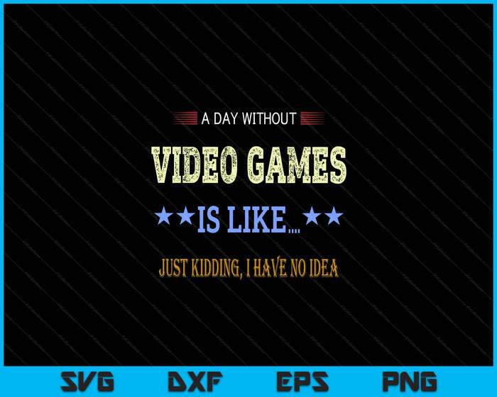 A Day Without Video Games is Like Just Kidding Gamers Gaming SVG PNG Digital Cutting Files