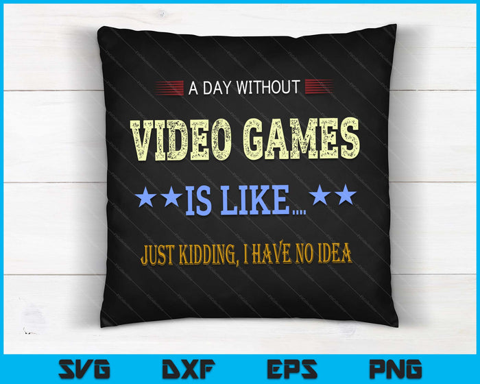 A Day Without Video Games is Like Just Kidding Gamers Gaming SVG PNG Digital Cutting Files