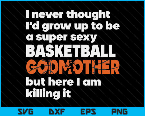 A Super Sexy Basketball Godmother But Here I Am Mothers Day SVG PNG Digital Cutting Files