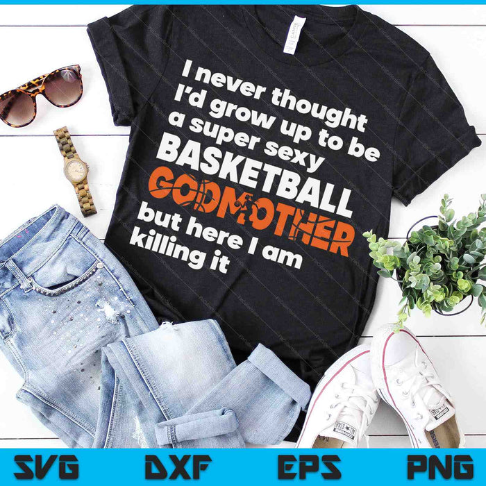 A Super Sexy Basketball Godmother But Here I Am Mothers Day SVG PNG Digital Cutting Files A Super Sexy Basketball Godmother But Here I Am Mothers Day SVG PNG Digital Cutting Files