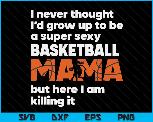 A Super Sexy Basketball Mama But Here I Am Mothers Day SVG PNG Digital Cutting Files