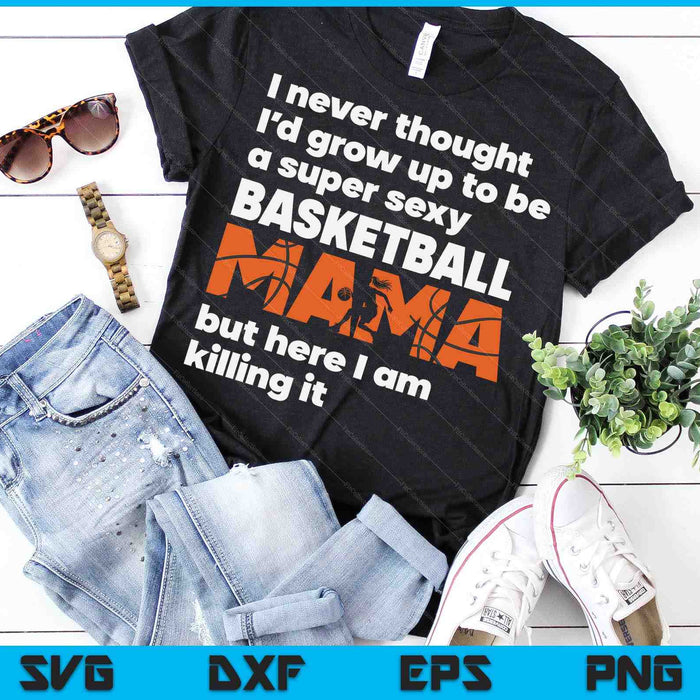 A Super Sexy Basketball Mama But Here I Am Mothers Day SVG PNG Digital Cutting Files A Super Sexy Basketball Mama But Here I Am Mothers Day SVG PNG Digital Cutting Files