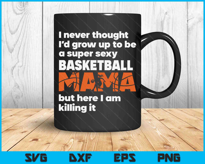A Super Sexy Basketball Mama But Here I Am Mothers Day SVG PNG Digital Cutting Files A Super Sexy Basketball Mama But Here I Am Mothers Day SVG PNG Digital Cutting Files