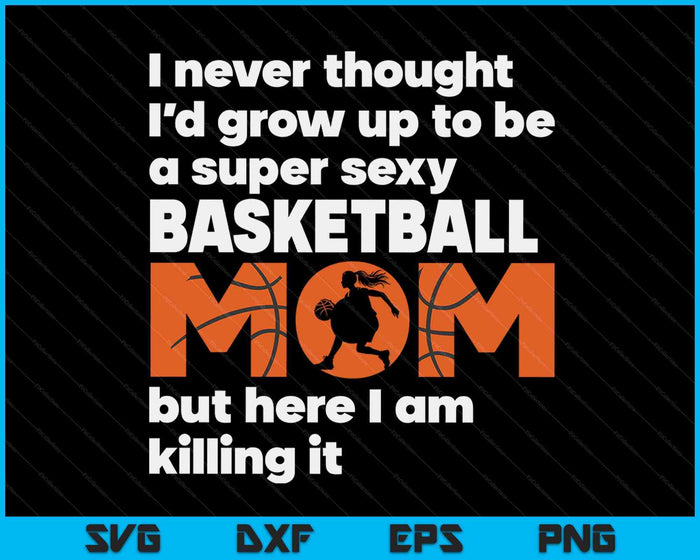 A Super Sexy Basketball Mom But Here I Am Mothers Day SVG PNG Digital Cutting Files A Super Sexy Basketball Mom But Here I Am Mothers Day SVG PNG Digital Cutting Files