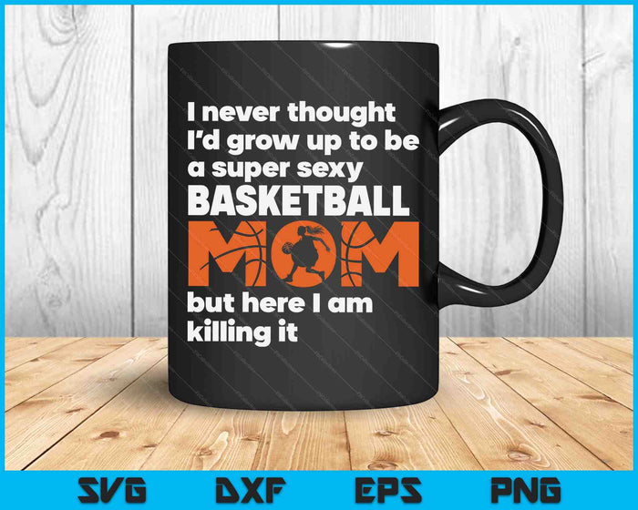A Super Sexy Basketball Mom But Here I Am Mothers Day SVG PNG Digital Cutting Files A Super Sexy Basketball Mom But Here I Am Mothers Day SVG PNG Digital Cutting Files