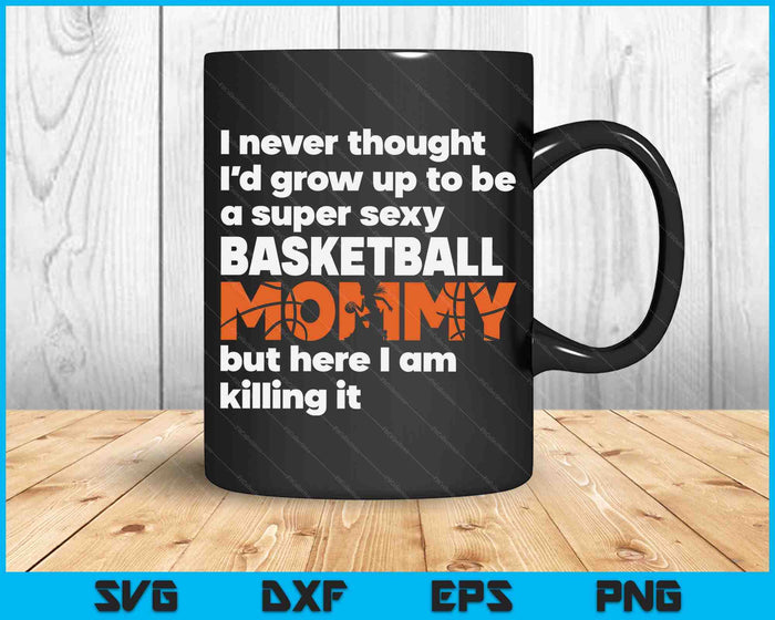 A Super Sexy Basketball Mommy But Here I Am Mothers Day SVG PNG Digital Cutting Files A Super Sexy Basketball Mommy But Here I Am Mothers Day SVG PNG Digital Cutting Files