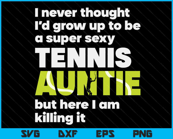 A Super Sexy Tennis Auntie But Here I Am Mothers Day SVG PNG Digital Cutting Files