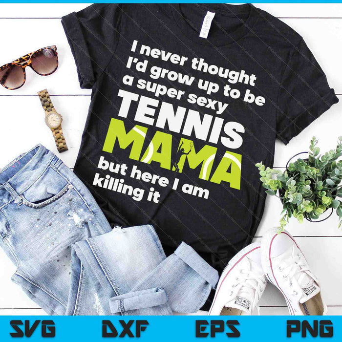 A Super Sexy Tennis Mama But Here I Am Mothers Day SVG PNG Digital Cutting Files A Super Sexy Tennis Mama But Here I Am Mothers Day SVG PNG Digital Cutting Files