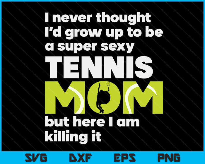 A Super Sexy Tennis Mom But Here I Am Mothers Day SVG PNG Digital Cutting Files A Super Sexy Tennis Mom But Here I Am Mothers Day SVG PNG Digital Cutting Files