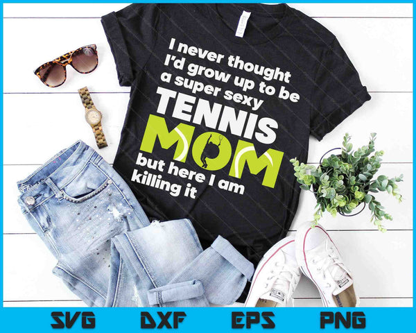 A Super Sexy Tennis Mom But Here I Am Mothers Day SVG PNG Digital Cutting Files
