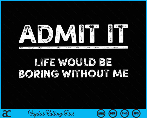 Admit It Life Would Be Boring Without Me SVG PNG Digital Cutting Files