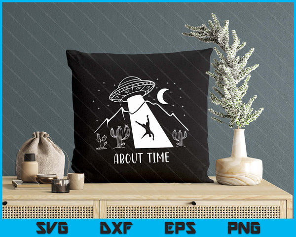 Alien Lover Gifts Men Women Kids UFO Abduction About Time SVG PNG Digital Printable Files