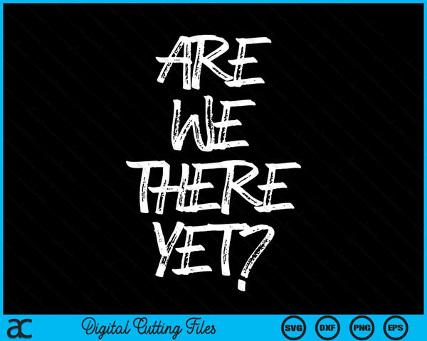 Are We There Yet Funny Road Trip SVG PNG Digital Cutting Files