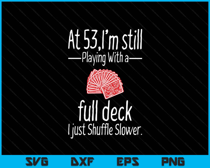 At 53,I'm Still Playing With A Full Deck I Just Shuffle Slower SVG PNG Digital Printable Files At 53,I'm Still Playing With A Full Deck I Just Shuffle Slower SVG PNG Digital Printable Files