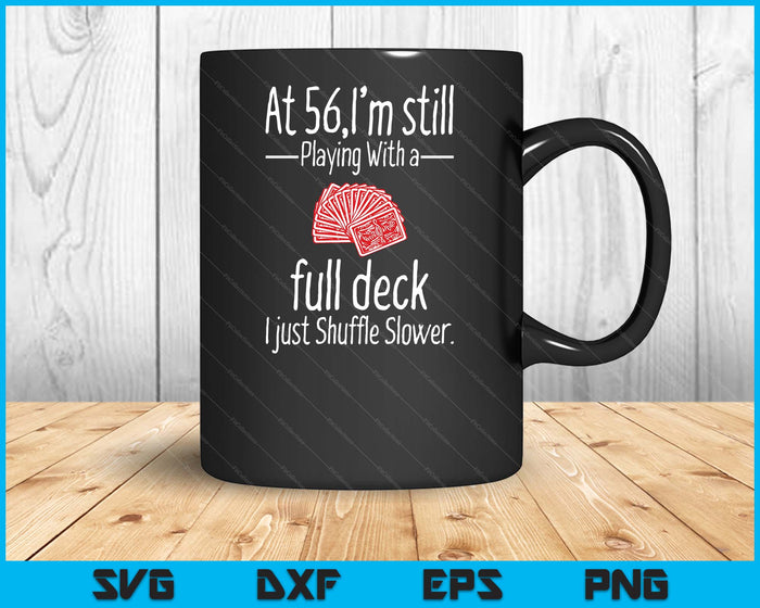 At 56,I'm Still Playing With A Full Deck I Just Shuffle Slower SVG PNG Digital Printable Files At 56,I'm Still Playing With A Full Deck I Just Shuffle Slower SVG PNG Digital Printable Files