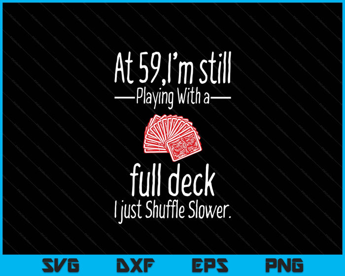 At 59,I'm Still Playing With A Full Deck I Just Shuffle Slower SVG PNG Digital Printable Files At 59,I'm Still Playing With A Full Deck I Just Shuffle Slower SVG PNG Digital Printable Files