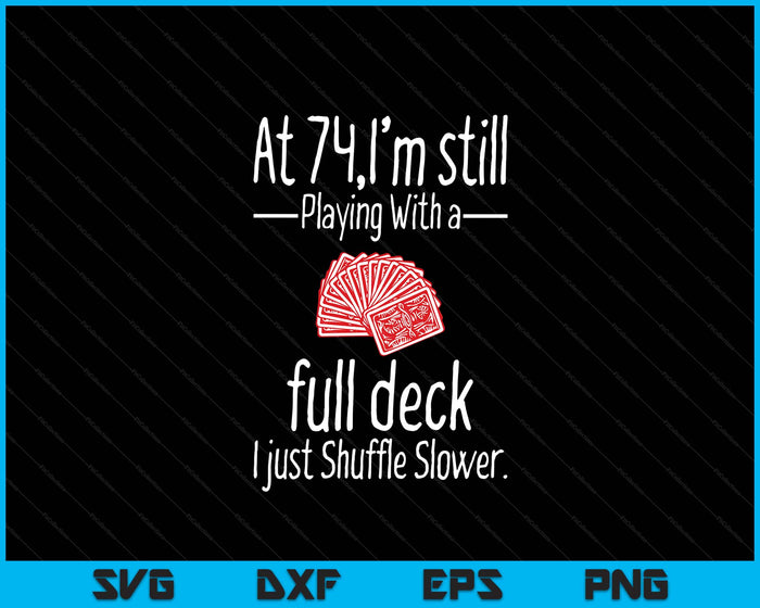 At 74,I'm Still Playing With A Full Deck I Just Shuffle Slower SVG PNG Digital Printable Files At 74,I'm Still Playing With A Full Deck I Just Shuffle Slower SVG PNG Digital Printable Files