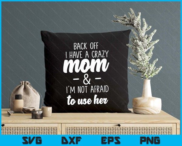 Back Off I Have A Crazy Mom I'm Not Afraid To Use Her SVG PNG Digital Printable Files