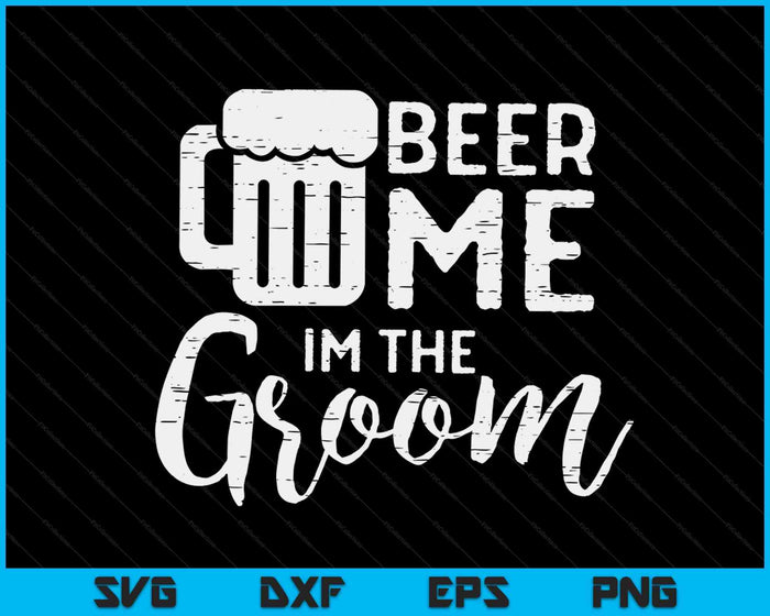 Beer Me I'm The Groom Wedding Rehearsal Dinner SVG PNG Digital Cutting Files