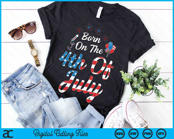 Born On The Fourth Of July 4th Of July Birthday Patriotic SVG PNG Digital Cutting Files