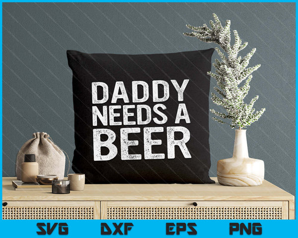 Dad Needs A Beer Funny Men Drinking Father's Day SVG PNG Digital Printable Files