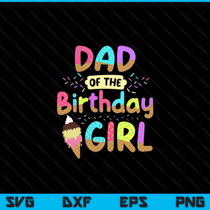 Dad Of The Birthday Day Girl Ice Cream Party Famil SVG PNG Cutting Printable Files