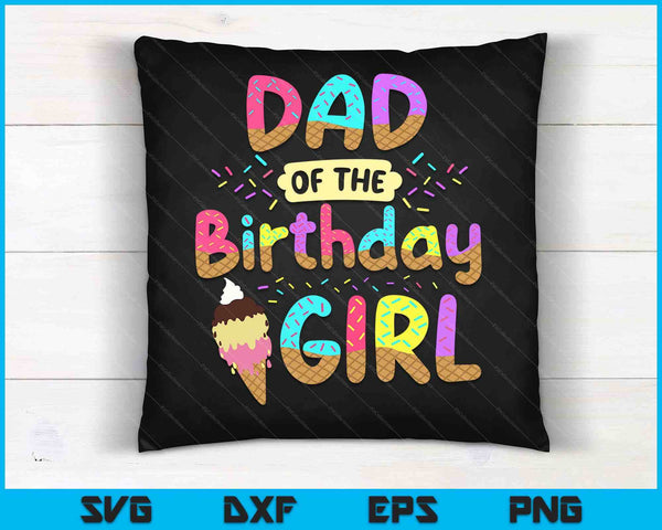 Dad Of The Birthday Day Girl Ice Cream Party Famil SVG PNG Cutting Printable Files