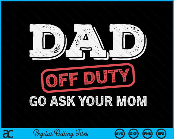 Dad Off Duty Go Ask Your Mom Dad Father Father's Day SVG PNG Digital Cutting Files