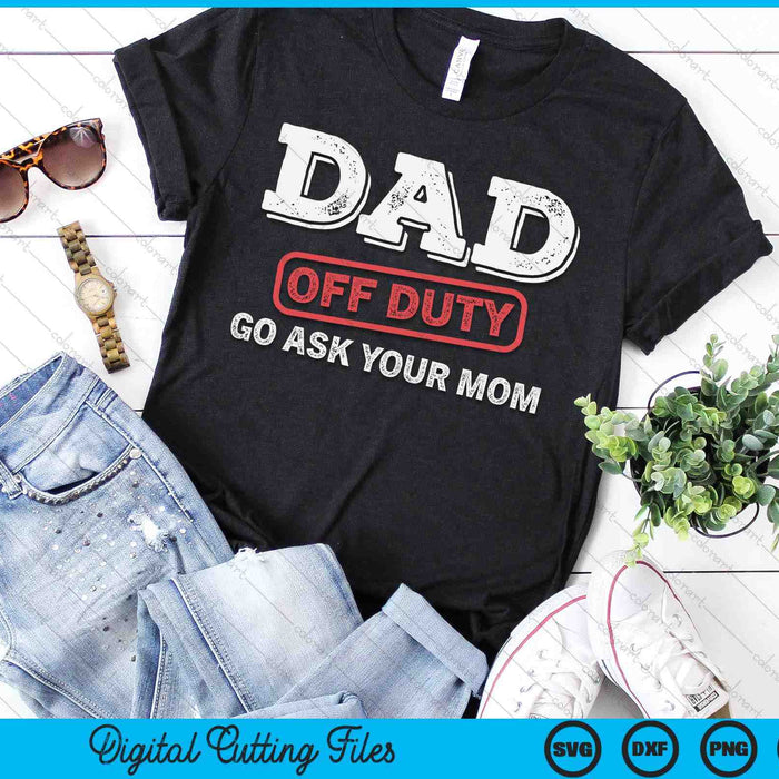 Dad Off Duty Go Ask Your Mom Dad Father Father's Day SVG PNG Digital Cutting Files