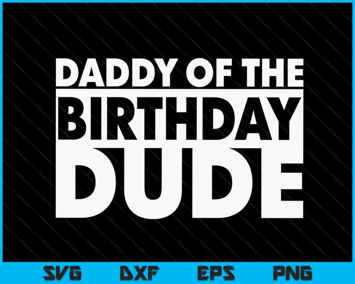 Daddy Of The Birthday Dude SVG PNG Digital Cutting Files Daddy Of The Birthday Dude SVG PNG Digital Cutting Files