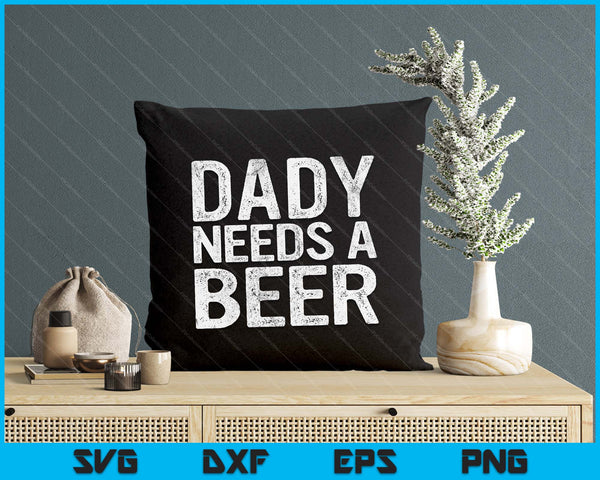 Dady Needs A Beer Funny Men Drinking Father's Day SVG PNG Digital Printable Files