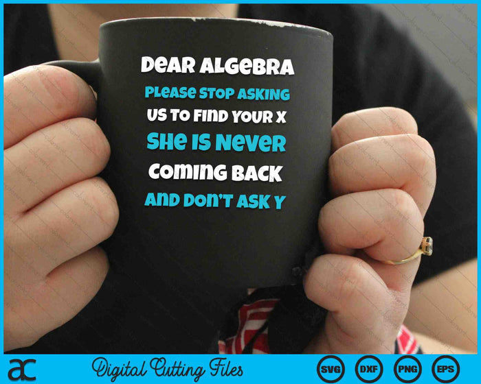 Dear Algebra Please Stop Asking Us To Find Your X Funny Sarcastic SVG PNG Digital Cutting Files