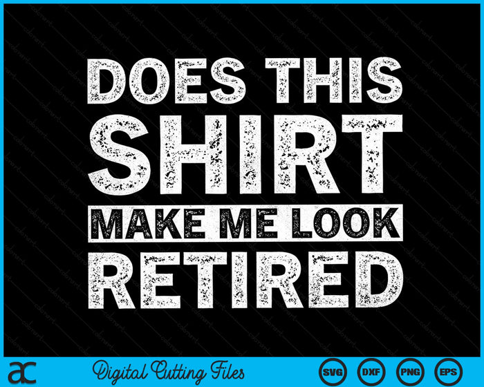 Does This Shirt Make Me Look Retired Retirement SVG PNG Digital Cutting Files Does This Shirt Make Me Look Retired Retirement SVG PNG Digital Cutting Files