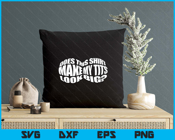 Does This Shirt Make My Tits Look Big Funny Sarcasm SVG PNG Digital Printable Files
