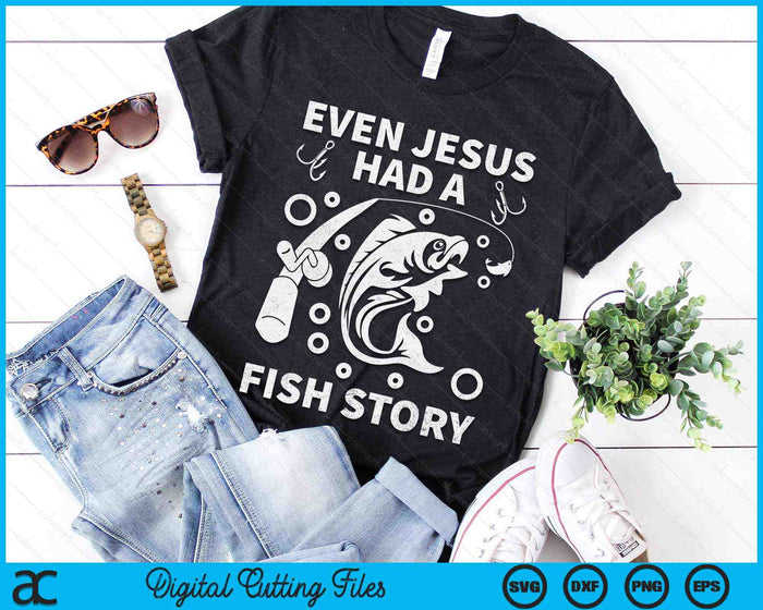 Even Jesus Had A Fish Story Fishing SVG PNG Digital Cutting Files