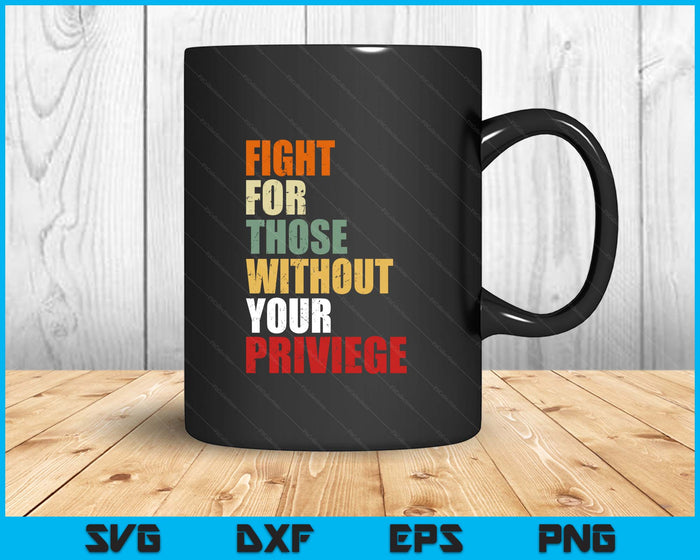 Fight For Those Without Your Privilege Civil Social Justice SVG PNG Digital Printable Files Fight For Those Without Your Privilege Civil Social Justice SVG PNG Digital Printable Files