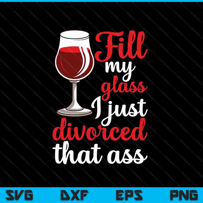 Fill My Glass I Just Divorced SVG PNG Cutting Printable Files