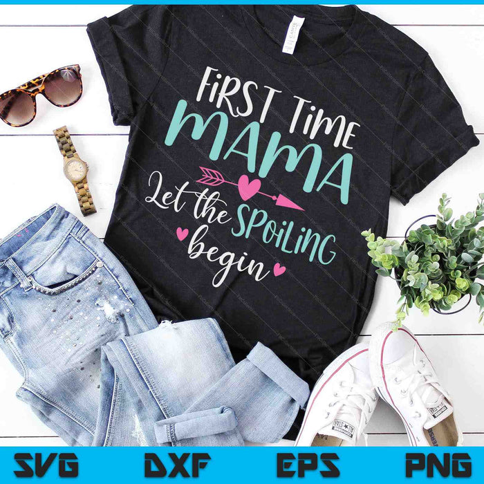 First Time Mama Let the Spoiling Begin New 1st Time SVG PNG Digital Cutting Files