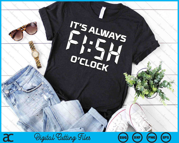 Fishing Fisherman It's Always Fish O'Clock SVG PNG Digital Cutting Files