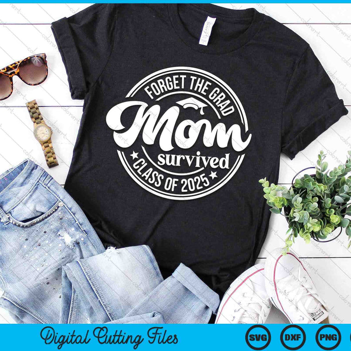 Forget The Grad Mom Survived Class Of 2025 Graduation SVG PNG Digital Cutting Files Forget The Grad Mom Survived Class Of 2025 Graduation SVG PNG Digital Cutting Files
