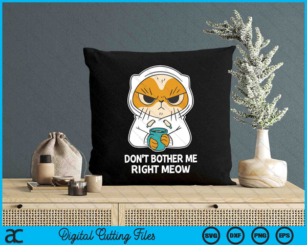 Cat Don't Bother Me Right Meow Coffee SVG PNG Cutting Printable Files