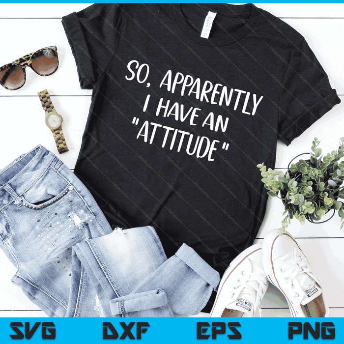 Funny Novelty Sarcasm So Apparently I have an Attitude SVG PNG Digital Cutting Files Funny Novelty Sarcasm So Apparently I have an Attitude SVG PNG Digital Cutting Files