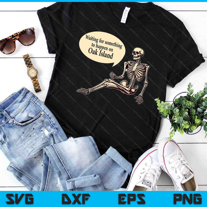 Oak Island Waiting For Something To Happen Skeleton SVG PNG Digital Cutting Files Oak Island Waiting For Something To Happen Skeleton SVG PNG Digital Cutting Files