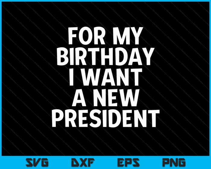 Funny Political Birthday Gift I Want A New President Voting SVG PNG Digital Cutting Files Funny Political Birthday Gift I Want A New President Voting SVG PNG Digital Cutting Files