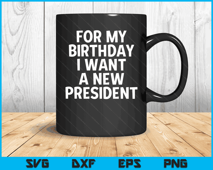 Funny Political Birthday Gift I Want A New President Voting SVG PNG Digital Cutting Files Funny Political Birthday Gift I Want A New President Voting SVG PNG Digital Cutting Files