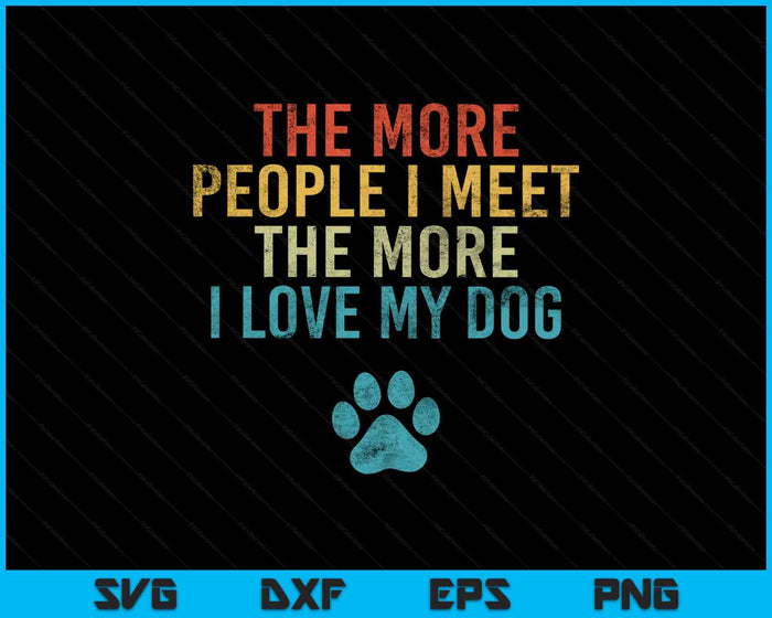 Funny The More People I Meet The More I Love My Dog SVG PNG Digital Printable Files Funny The More People I Meet The More I Love My Dog SVG PNG Digital Printable Files