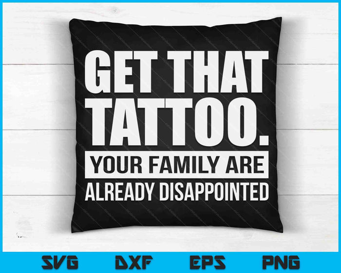 Get That Tattoo Your Family Are Already Disappointed SVG PNG Digital Printable Files